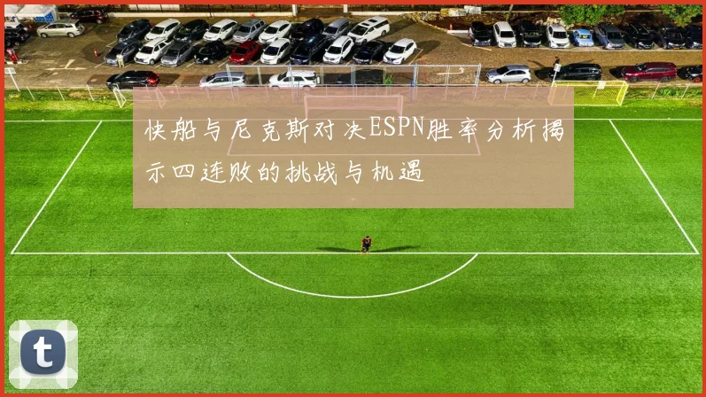 快船与尼克斯对决ESPN胜率分析揭示四连败的挑战与机遇