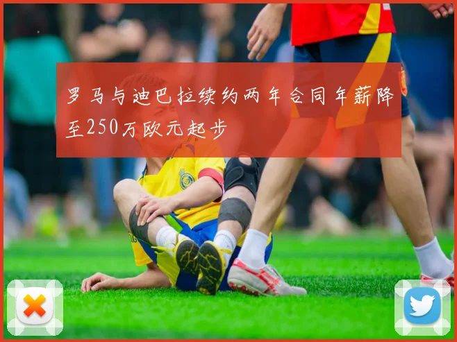 罗马与迪巴拉续约两年合同年薪降至250万欧元起步