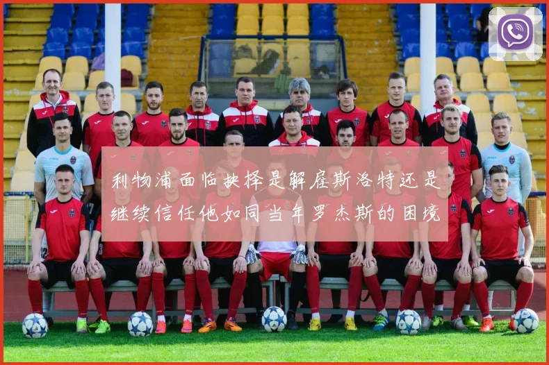 利物浦面临抉择是解雇斯洛特还是继续信任他如同当年罗杰斯的困境