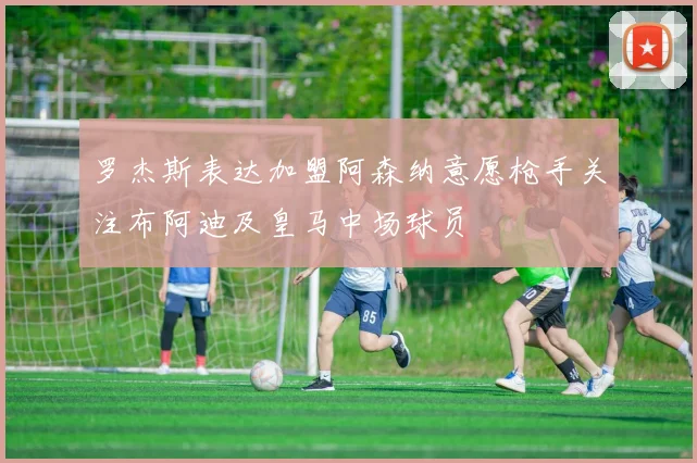 罗杰斯表达加盟阿森纳意愿枪手关注布阿迪及皇马中场球员