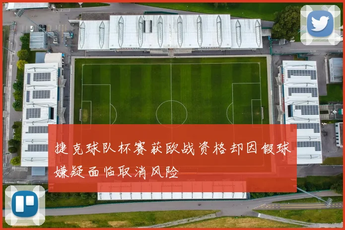 捷克球队杯赛获欧战资格却因假球嫌疑面临取消风险