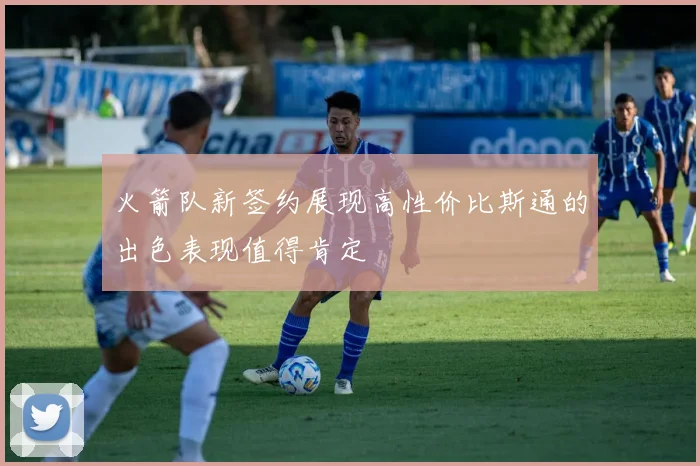 火箭队新签约展现高性价比斯通的出色表现值得肯定
