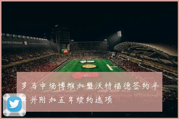 罗马中场博维加盟沃特福德签约半年并附加五年续约选项