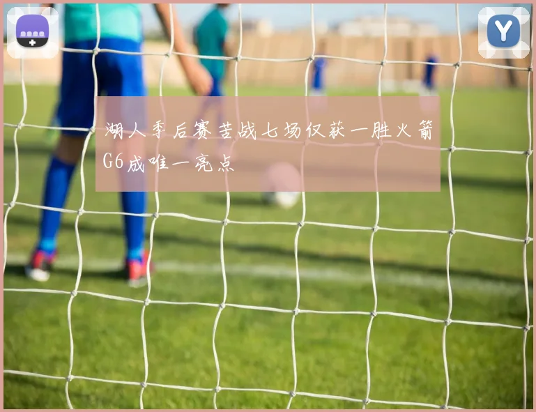 湖人季后赛苦战七场仅获一胜火箭G6成唯一亮点