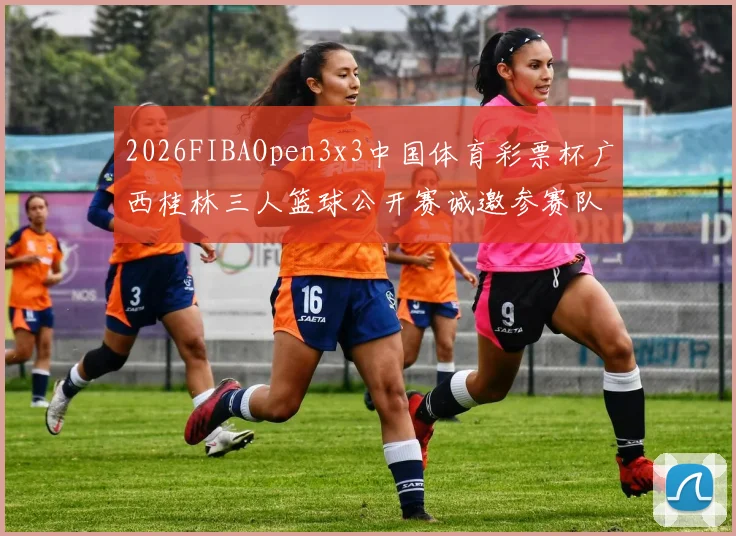 2026FIBAOpen3x3中国体育彩票杯广西桂林三人篮球公开赛诚邀参赛队伍报名