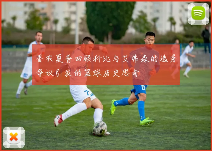 香农夏普回顾科比与艾弗森的选秀争议引发的篮球历史思考