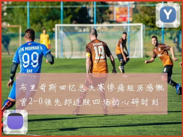 布里奇斯回忆总决赛惨痛经历感慨曾2-0领先却连败四场的心碎时刻