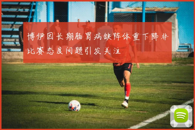 博伊因长期肠胃病缺阵体重下降非比赛态度问题引发关注