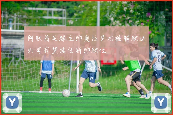 阿联酋足球主帅奥拉罗尤被解职达利奇有望接任新帅职位