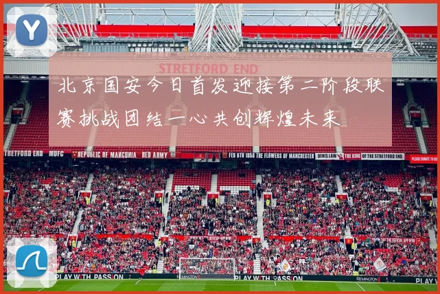 北京国安今日首发迎接第二阶段联赛挑战团结一心共创辉煌未来